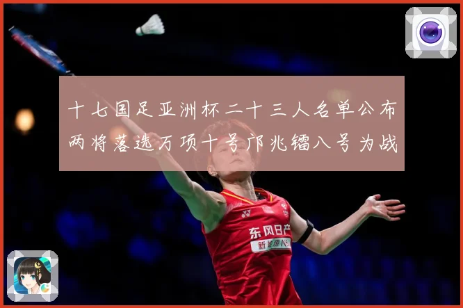 十七国足亚洲杯二十三人名单公布两将落选万项十号邝兆镭八号为战术观察-深度解析