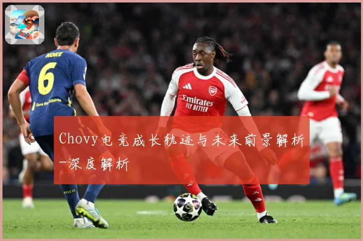 Chovy电竞成长轨迹与未来前景解析-深度解析