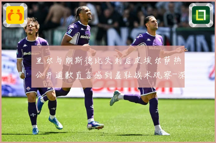 里尔与朗斯德比失利后皮埃尔萨热公开道歉直言感到羞耻战术观察-深度解析