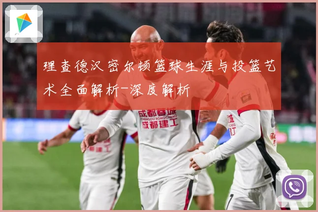理查德汉密尔顿篮球生涯与投篮艺术全面解析-深度解析