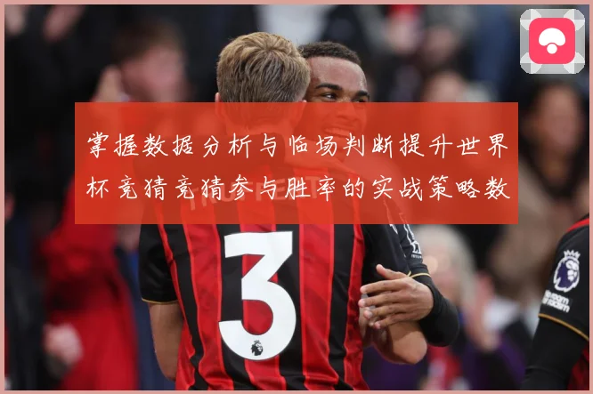掌握数据分析与临场判断提升世界杯竞猜竞猜参与胜率的实战策略数据研判-深度解析