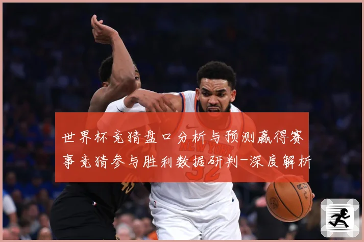 世界杯竞猜盘口分析与预测赢得赛事竞猜参与胜利数据研判-深度解析