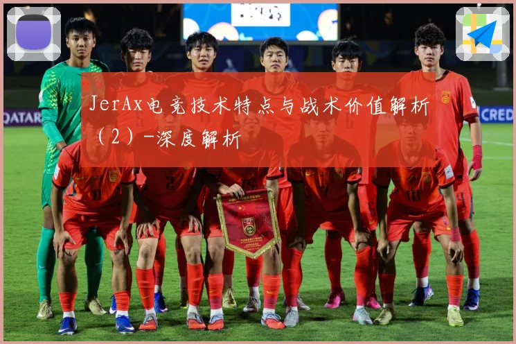 JerAx电竞技术特点与战术价值解析（2）-深度解析