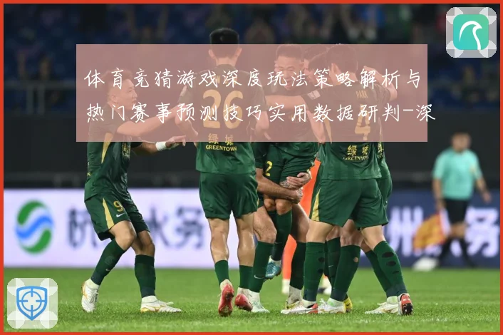 体育竞猜游戏深度玩法策略解析与热门赛事预测技巧实用数据研判-深度解析