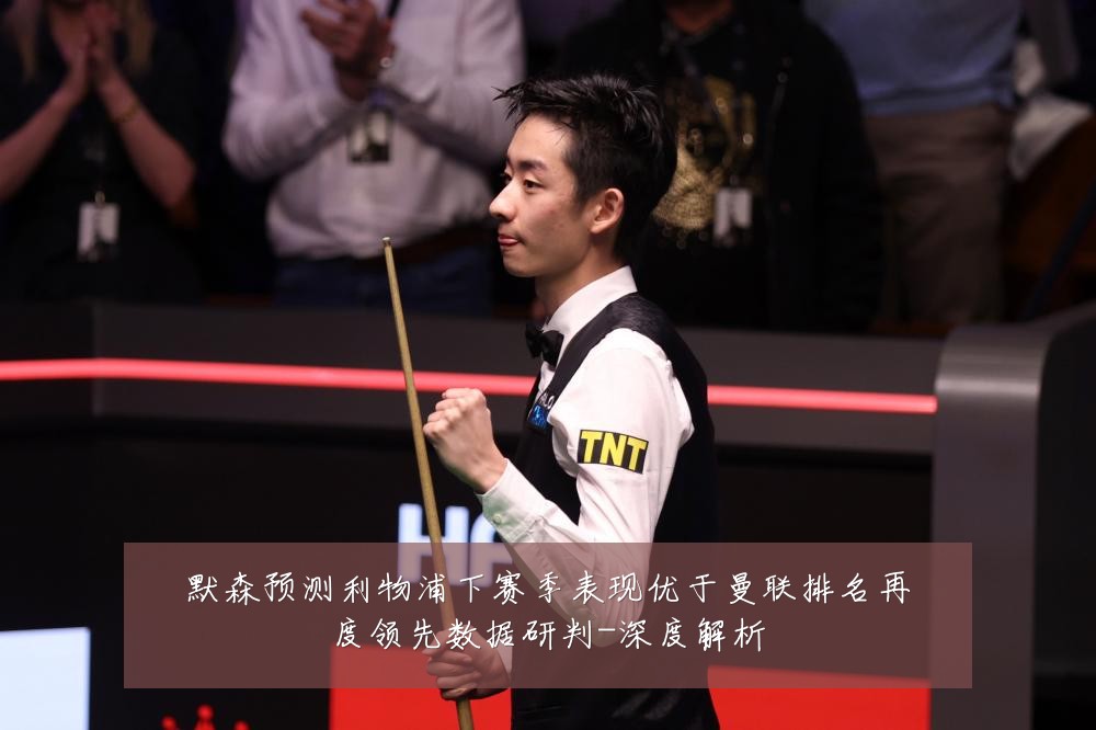 默森预测利物浦下赛季表现优于曼联排名再度领先数据研判-深度解析