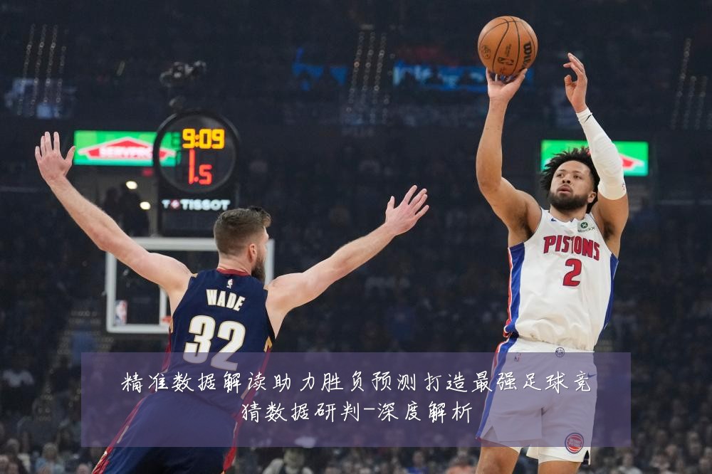 精准数据解读助力胜负预测打造最强足球竞猜数据研判-深度解析
