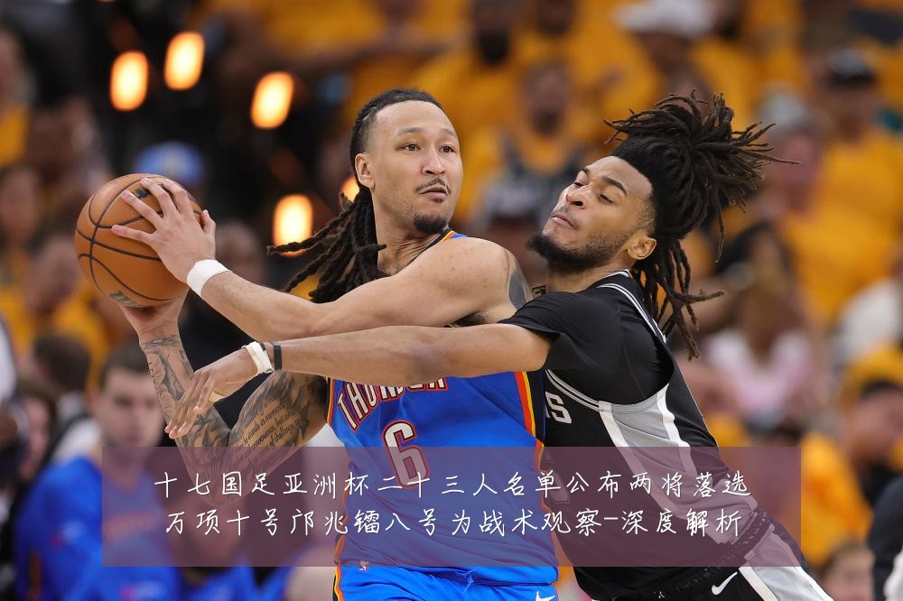 十七国足亚洲杯二十三人名单公布两将落选万项十号邝兆镭八号为战术观察-深度解析