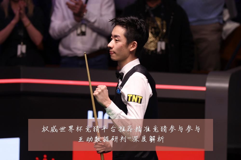 权威世界杯竞猜平台推荐精准竞猜参与参与互动数据研判-深度解析