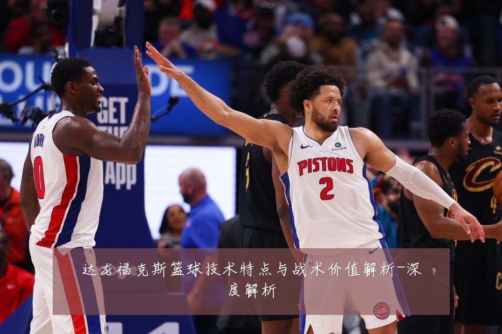 达龙福克斯篮球技术特点与战术价值解析-深度解析