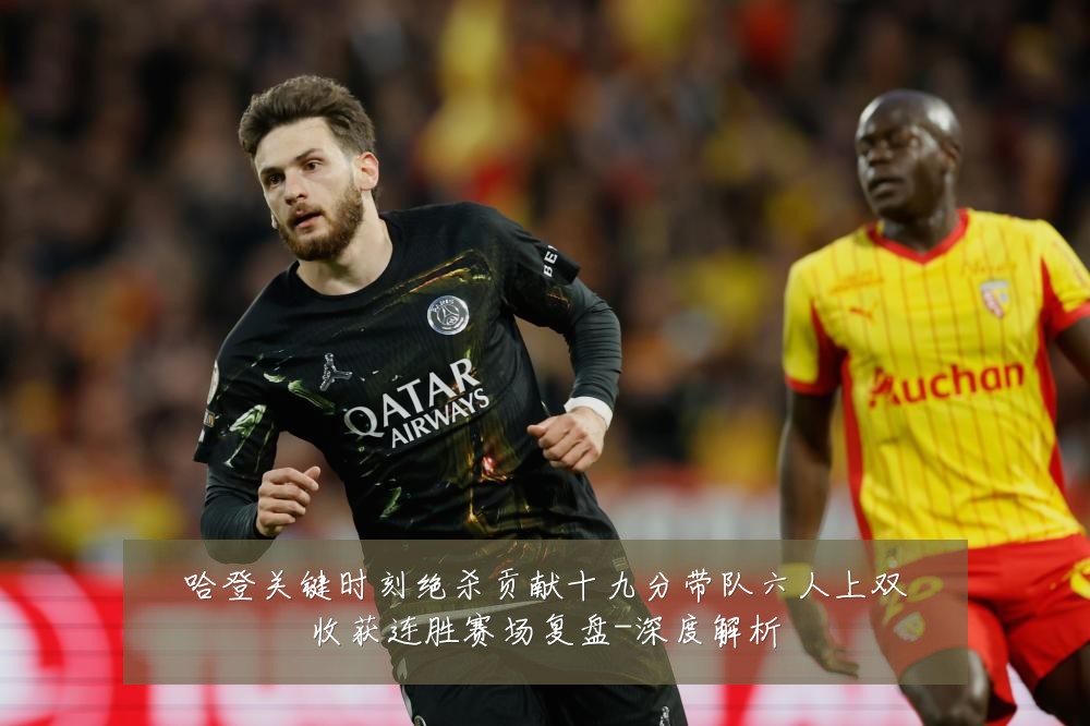 哈登关键时刻绝杀贡献十九分带队六人上双收获连胜赛场复盘-深度解析