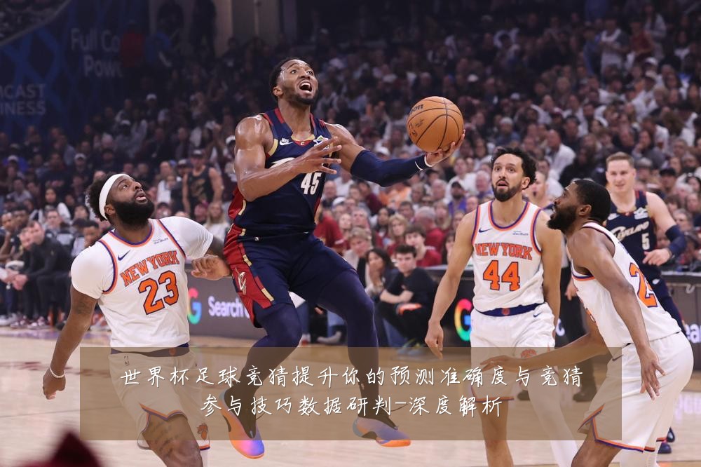 世界杯足球竞猜提升你的预测准确度与竞猜参与技巧数据研判-深度解析