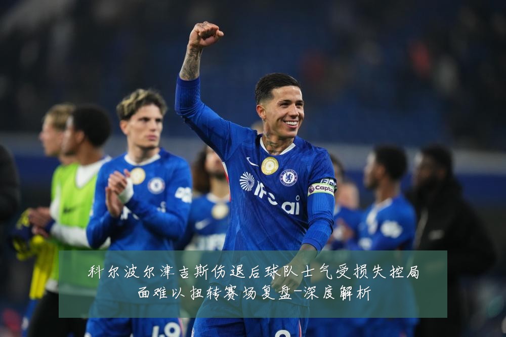 科尔波尔津吉斯伤退后球队士气受损失控局面难以扭转赛场复盘-深度解析